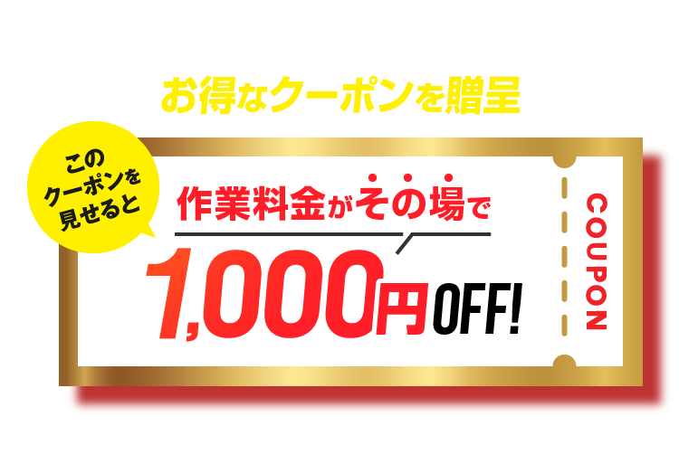 お得なクーポンを贈呈 このクーポンを見せると作業料金がその場で1,000円Off!